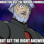 surprised zenoheld | WHEN YOU USE THE WRONG FORMULA; BUT GET THE RIGHT ANSWER | image tagged in surprised zenoheld | made w/ Imgflip meme maker