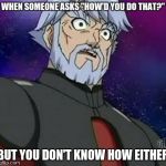 surprised zenoheld | WHEN SOMEONE ASKS "HOW'D YOU DO THAT?"; BUT YOU DON'T KNOW HOW EITHER | image tagged in surprised zenoheld | made w/ Imgflip meme maker