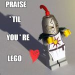 Lego Solaire | PRAISE; ' TIL; YOU ' RE; LEGO | image tagged in lego solaire | made w/ Imgflip meme maker