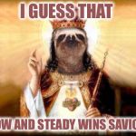 Slothgeist | I GUESS THAT; SLOW AND STEADY WINS SAVIOUR | image tagged in slothgeist | made w/ Imgflip meme maker