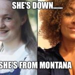 weed | SHE'S DOWN...... SHE'S FROM MONTANA | image tagged in weed | made w/ Imgflip meme maker