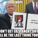 Trump executive order  | NOPE; DON'T GET ERZA ANGRY
OR IT WILL BE THE LAST THING YOU DO | image tagged in trump executive order | made w/ Imgflip meme maker