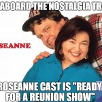 I'm Behind Barr(s) | ALL ABOARD THE NOSTALGIA TRAIN, ROSEANNE CAST IS "READY FOR A REUNION SHOW" | image tagged in roseanne blue collar,nostalgia,live forever,full cast,i love you lecy | made w/ Imgflip meme maker