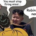 kim jong un Slaping Robin | You must stop firing missi.... Robin girl's name. | image tagged in kim jong un slaping robin | made w/ Imgflip meme maker
