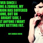Hot Zombie Chick and the benefits of being a Zombie. Radiation Zombie Week | EVER SINCE I BECAME A ZOMBIE, MY COMPLEXION HAS SUFFERED SOME, BUT ON THE BRIGHT SIDE, I CAN EAT ANYONE I WANT WITHOUT GETTING FAT. HOT ZOMBIE CHICK | image tagged in hot zombie chick,radiation zombie week,zombies,zombie benefits | made w/ Imgflip meme maker