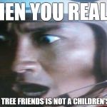 When you realize | WHEN YOU REALIZE; HAPPY TREE FRIENDS IS NOT A CHILDREN'S SHOW | image tagged in surprised pilot | made w/ Imgflip meme maker