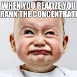 Sour Face | WHEN YOU REALIZE YOU DRANK THE CONCENTRATE... | image tagged in sour face | made w/ Imgflip meme maker