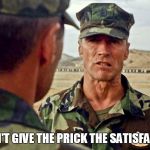 Gunny Highway - Don't Give the Prick the Satisfaction, Sir | I SAID DON'T GIVE THE PRICK THE SATISFACTION, SIR | image tagged in usmc,respect,heartbreak ridge,clint eastwood gunny highway,enlisted,officers | made w/ Imgflip meme maker