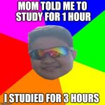 Joey Swag | MOM TOLD ME TO STUDY FOR 1 HOUR; I STUDIED FOR 3 HOURS | image tagged in joey swag | made w/ Imgflip meme maker