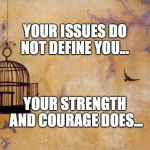 Caged Bird | YOUR ISSUES DO NOT DEFINE YOU... YOUR STRENGTH AND COURAGE DOES... | image tagged in caged bird | made w/ Imgflip meme maker