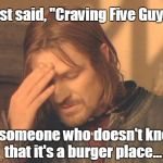 Frustrated Boromir | Just said, "Craving Five Guys,"; to someone who doesn't know that it's a burger place... | image tagged in memes,frustrated boromir | made w/ Imgflip meme maker