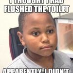 I am so tired, so much so that this shiz is happening to me right now.  | I THOUGHT I HAD FLUSHED THE TOILET; APPARENTLY, I DIDN'T | image tagged in minor mistake marvin | made w/ Imgflip meme maker