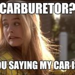 Carb-eater | CARBURETOR? ARE YOU SAYING MY CAR IS FAT? | image tagged in clueless my bad | made w/ Imgflip meme maker