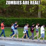 mobile phones zombies | ZOMBIES ARE REAL! | image tagged in mobile phones zombies | made w/ Imgflip meme maker