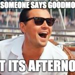 Not the most awkward person in the room for once | WHEN SOMEONE SAYS GOODMORNING; BUT ITS AFTERNOON | image tagged in leonardo dicaprio laughing,morning,afternoon,awkward,socially awkward penguin | made w/ Imgflip meme maker