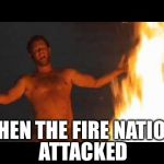 Castaway Fire | ATTACKED; THEN THE FIRE NATION | image tagged in castaway fire | made w/ Imgflip meme maker