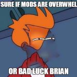 Anyone else noticing a big increase in the amount of unfeatured submissions? | NOT SURE IF MODS ARE OVERWHELMED; OR BAD LUCK BRIAN | image tagged in invisible futurama fry eyes,memes,memes about memes,imgflip mods,unfeatured | made w/ Imgflip meme maker