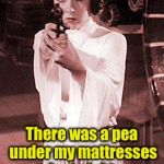 The Princess and the Pea Shooter | Im in a bad mood; There was a pea under my mattresses last night, so dont piss me off! | image tagged in princess leia | made w/ Imgflip meme maker