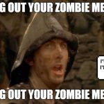 Bring out your Zombie Memes!! He won't be back again until Thursday! Radiation/Zombie Week - A NexusDarkshade & ValerieLyn Event | BRING OUT YOUR ZOMBIE MEMES! BRING OUT YOUR ZOMBIE MEMES! | image tagged in bring out your dead,radiation zombie week,funny,monty python,dead memes | made w/ Imgflip meme maker