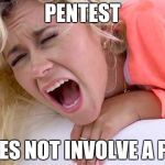 InfoSec for Dummies | PENTEST; DOES NOT INVOLVE A PEN | image tagged in screaming girlfriend,memes,funny,infosec,security | made w/ Imgflip meme maker