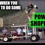 How my ex felt on my payday | FOR WHEN YOU WANT TO DO SOME; POWER SHOPPING! | image tagged in shopping cart,strange cars,cuz cars,shopping | made w/ Imgflip meme maker