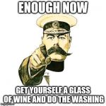 Lord Kitchener | ENOUGH NOW; GET YOURSELF A GLASS OF WINE AND DO THE WASHING | image tagged in lord kitchener | made w/ Imgflip meme maker