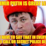 Sad Russian | VLADIMIR PUTIN IS GREAT LEADER; I HAVE TO SAY THAT IN EVERY PHONE CALL OR SECRET POLICE BEAT ME | image tagged in sad russian,memes | made w/ Imgflip meme maker