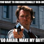 Dirty Harry | SO @SWN98 YOU WANT TO UNCONDITIONALLY OCD-DOWNVOTE ME? :-D      "GO AHEAD, MAKE MY DAY!"      :-D | image tagged in dirty harry | made w/ Imgflip meme maker