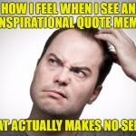 Confused man | HOW I FEEL WHEN I SEE AN "INSPIRATIONAL QUOTE MEME" THAT ACTUALLY MAKES NO SENSE | image tagged in confused man | made w/ Imgflip meme maker