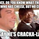 Pulp Fiction - Royale With Cheese | IN FRANCE, DO YOU KNOW WHAT THEY CALL SOMEONE WHO HAS CHEESE, BUT NO CRACKERS? THEY SAY HE'S CRACKA-LACKIN' | image tagged in pulp fiction - royale with cheese | made w/ Imgflip meme maker