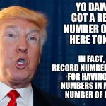 Off the record... | YO DAWG!  I GOT A RECORD NUMBER OF FOLKS HERE TONIGHT. IN FACT, ITS A RECORD NUMBER OF RECORDS FOR HAVING RECORD NUMBERS IN MY RECORD NUMBER OF RECORDS! | image tagged in trump angry | made w/ Imgflip meme maker