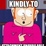 We don't take kindly | WE DON'T TAKE KINDLY TO; ATTACHMENT UNAVAILABLE AROUND HERE | image tagged in we don't take kindly | made w/ Imgflip meme maker
