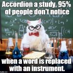 Chemistry Cat | Accordion a study, 95% of people don't notice; when a word is replaced with an instrument. | image tagged in memes,chemistry cat | made w/ Imgflip meme maker