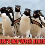 Penguin Gang | WHEN'S RAP WEEK ALREADY | image tagged in memes,penguin gang | made w/ Imgflip meme maker
