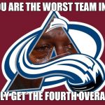 Colorado Avalanche | WHEN YOU ARE THE WORST TEAM IN THE NHL; BUT ONLY GET THE FOURTH OVERALL PICK | image tagged in colorado avalanche | made w/ Imgflip meme maker