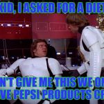 Star Wars | LOOK KID, I ASKED FOR A DIET COKE; DON'T GIVE ME THIS WE ONLY HAVE PEPSI PRODUCTS CRAP | image tagged in star wars | made w/ Imgflip meme maker