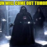Vader sings show tunes  | THE SUN WILL COME OUT TOMORROW! | image tagged in darth vader | made w/ Imgflip meme maker