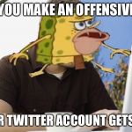 computer caveman spongebob | WHEN YOU MAKE AN OFFENSIVE MEME; AND YOUR TWITTER ACCOUNT GETS DELETED | image tagged in computer caveman spongebob | made w/ Imgflip meme maker