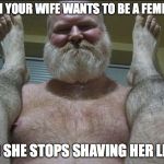 trump  | WHEN YOUR WIFE WANTS TO BE A FEMINIST; AND SHE STOPS SHAVING HER LEGS | image tagged in trump | made w/ Imgflip meme maker