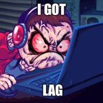 Angry Gamer | I GOT; LAG | image tagged in angry gamer | made w/ Imgflip meme maker