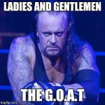 Undertaker | LADIES AND GENTLEMEN; THE G.O.A.T | image tagged in undertaker | made w/ Imgflip meme maker