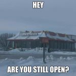 Frozen McDonalds | HEY; ARE YOU STILL OPEN? | image tagged in frozen mcdonalds | made w/ Imgflip meme maker