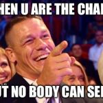 jhon cena | WHEN U ARE THE CHAMP; BUT NO BODY CAN SEE U | image tagged in jhon cena | made w/ Imgflip meme maker