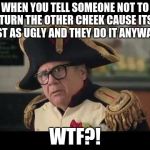 Danny Devito Napoleon | WHEN YOU TELL SOMEONE NOT TO TURN THE OTHER CHEEK CAUSE ITS JUST AS UGLY AND THEY DO IT ANYWAYS. WTF?! | image tagged in danny devito napoleon | made w/ Imgflip meme maker
