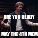 May the 4th | ARE YOU READY; FOR MAY THE 4TH MEMES? | image tagged in may the 4th | made w/ Imgflip meme maker