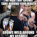 Trump Biker | THE HAIR THAT GROWS TAME AROUND YOUR MOUTH; GROWS WILD AROUND MY ASSHOLE | image tagged in trump biker | made w/ Imgflip meme maker