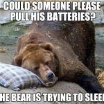 Re: Simon | COULD SOMEONE PLEASE PULL HIS BATTERIES? THE BEAR IS TRYING TO SLEEP. | image tagged in sleep,bear,simon,memes,funny | made w/ Imgflip meme maker