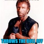 Cowboy Chuck Norris - Chuck Norris week. | ENTERS A RODEO; THROWS THE BULL OFF IN UNDER 8 SECONDS | image tagged in chuck norris 2,chuck norris week,rodeo,bull riding | made w/ Imgflip meme maker