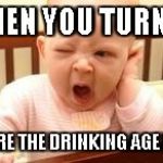 Yawning baby | WHEN YOU TURN 21; WHERE THE DRINKING AGE IS 18. | image tagged in yawning baby | made w/ Imgflip meme maker