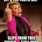 joan rivers | LET'S THE TRUTH SLIP; SLIPS FROM THIS WORLD......STILL WINS | image tagged in joan rivers | made w/ Imgflip meme maker